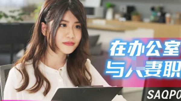 SA国际传媒SAQP020在办公室与人妻职员偷情